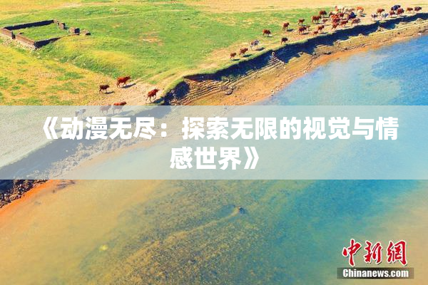 《动漫无尽：探索无限的视觉与情感世界》