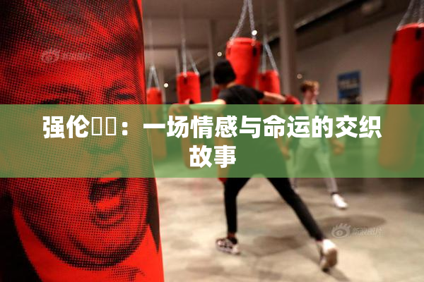 强伦妺妺：一场情感与命运的交织故事
