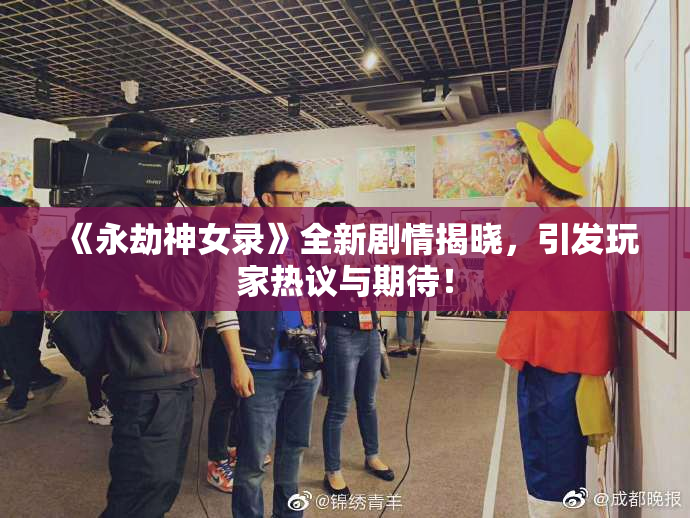 《永劫神女录》全新剧情揭晓，引发玩家热议与期待！