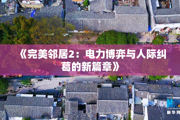 《完美邻居2：电力博弈与人际纠葛的新篇章》