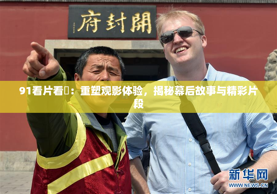 91看片看婬：重塑观影体验，揭秘幕后故事与精彩片段