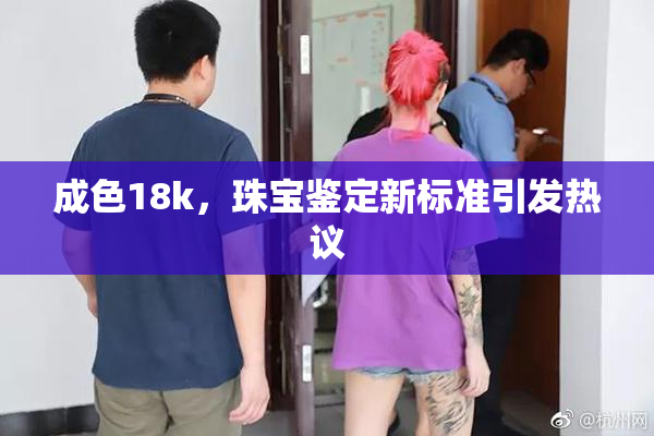 成色18k，珠宝鉴定新标准引发热议