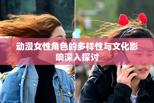 动漫女性角色的多样性与文化影响深入探讨