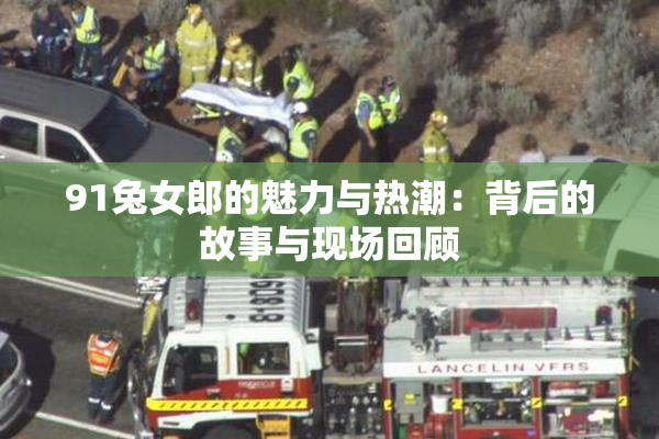 91兔女郎的魅力与热潮：背后的故事与现场回顾