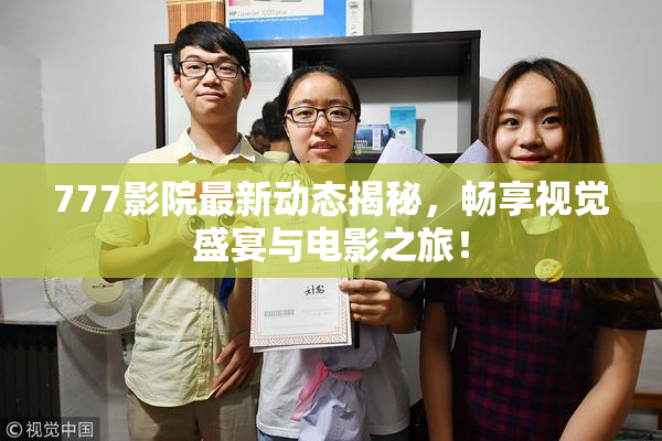 777影院最新动态揭秘，畅享视觉盛宴与电影之旅！