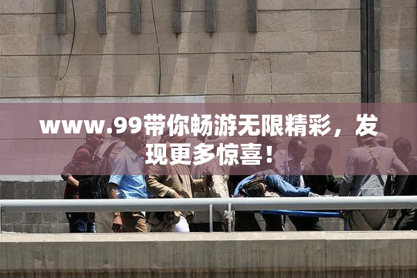 www.99带你畅游无限精彩，发现更多惊喜！