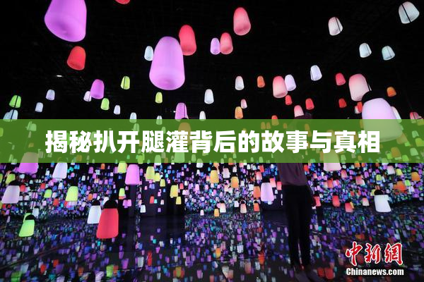 揭秘扒开腿灌背后的故事与真相