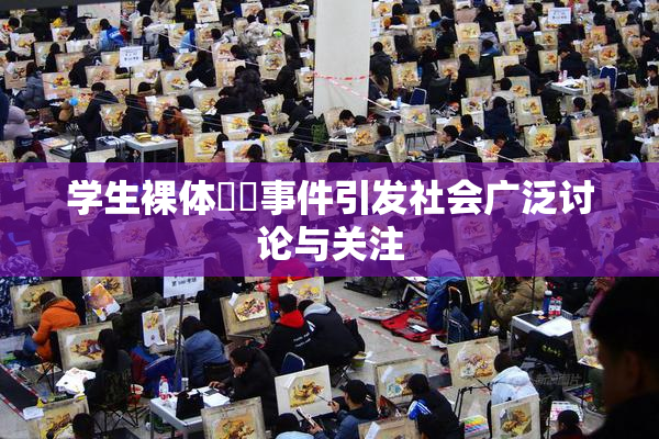 学生裸体❌‌事件引发社会广泛讨论与关注