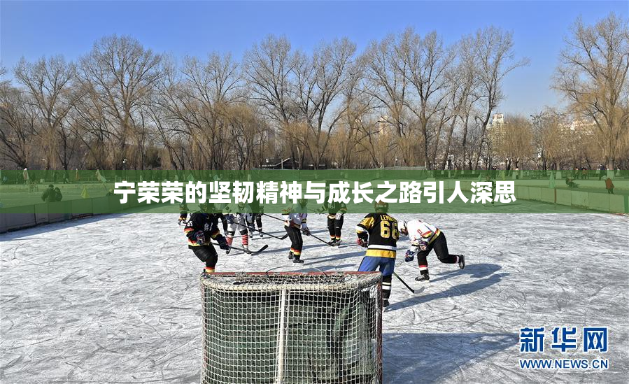 宁荣荣的坚韧精神与成长之路引人深思