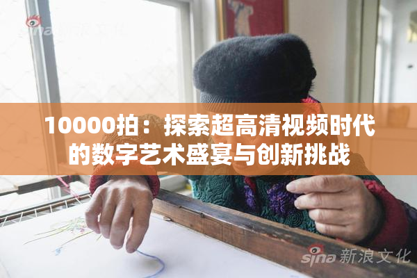 10000拍：探索超高清视频时代的数字艺术盛宴与创新挑战
