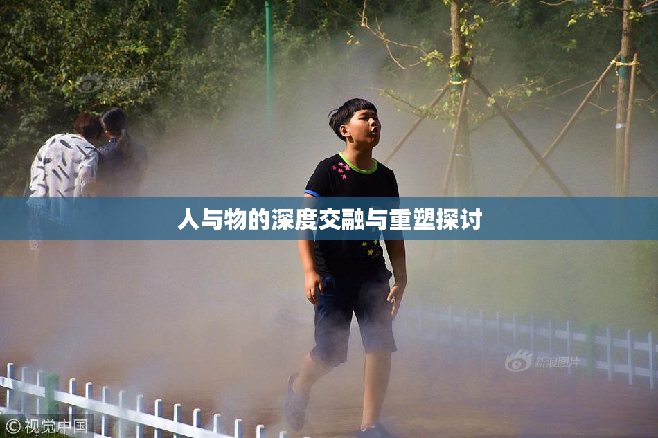 人与物的深度交融与重塑探讨