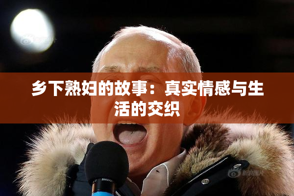 乡下熟妇的故事：真实情感与生活的交织