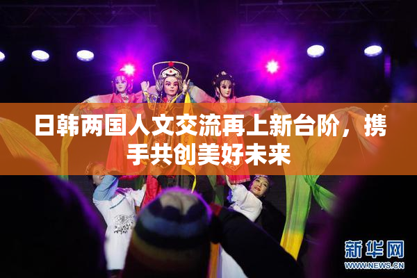 日韩两国人文交流再上新台阶，携手共创美好未来