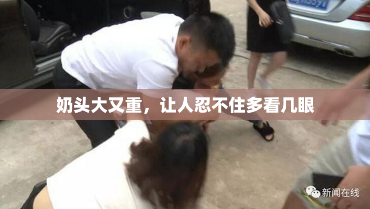 奶头大又重，让人忍不住多看几眼