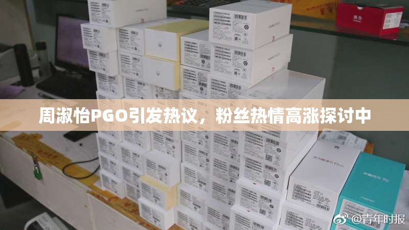 周淑怡PGO引发热议，粉丝热情高涨探讨中