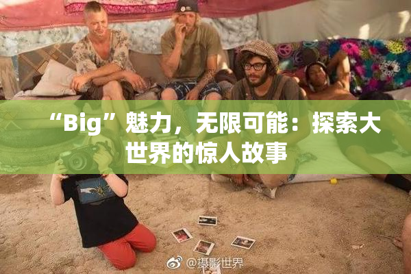 “Big”魅力，无限可能：探索大世界的惊人故事