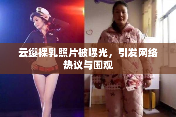云缨裸乳照片被曝光，引发网络热议与围观