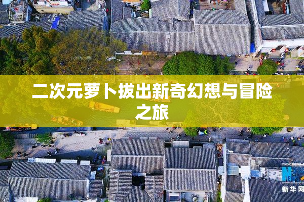 二次元萝卜拔出新奇幻想与冒险之旅