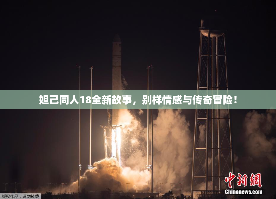 妲己同人18全新故事，别样情感与传奇冒险！