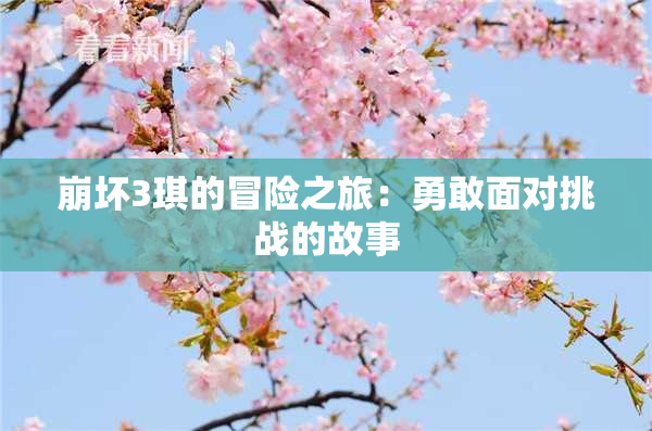 崩坏3琪的冒险之旅：勇敢面对挑战的故事