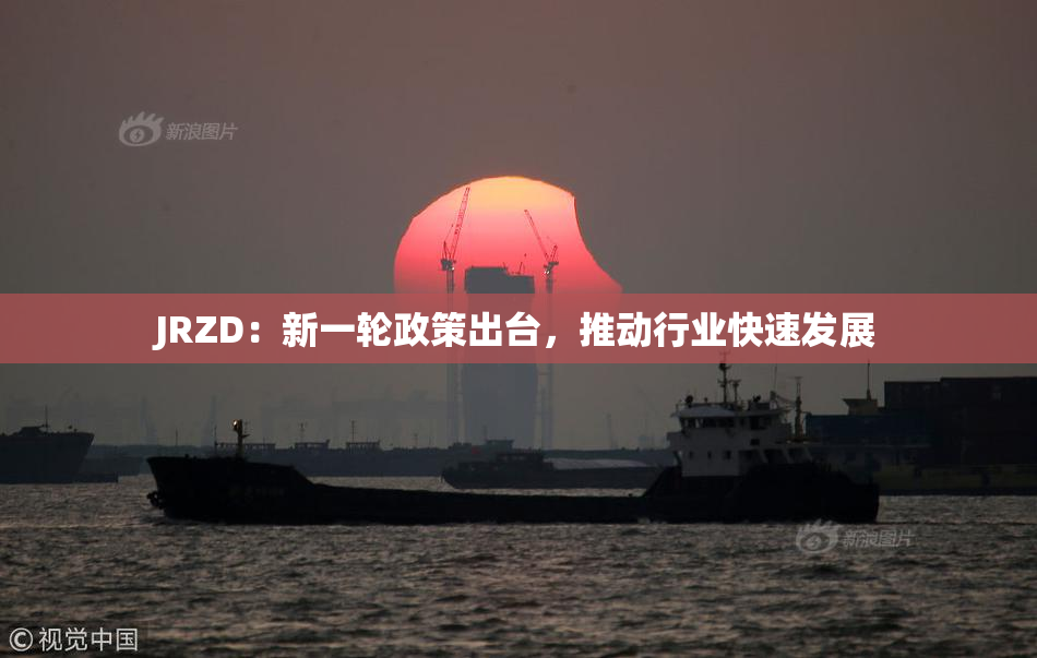 JRZD：新一轮政策出台，推动行业快速发展