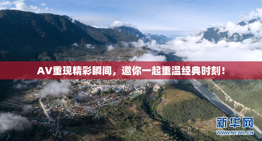 AV重现精彩瞬间，邀你一起重温经典时刻！