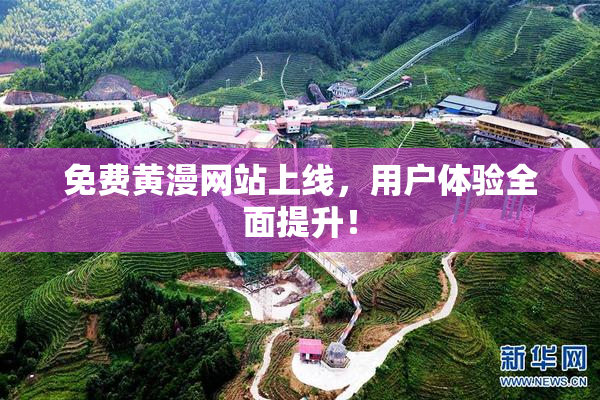 免费黄漫网站上线，用户体验全面提升！