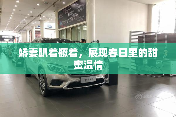 娇妻趴着撅着，展现春日里的甜蜜温情