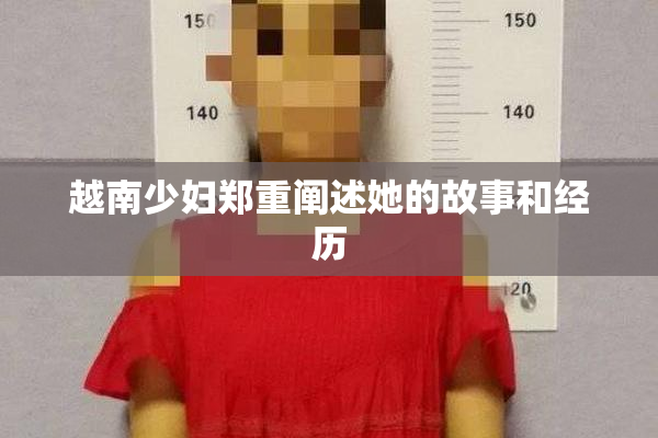 越南少妇郑重阐述她的故事和经历
