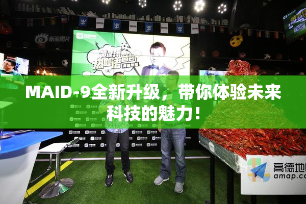MAID-9全新升级，带你体验未来科技的魅力！