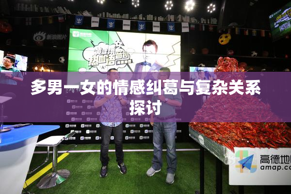 多男一女的情感纠葛与复杂关系探讨