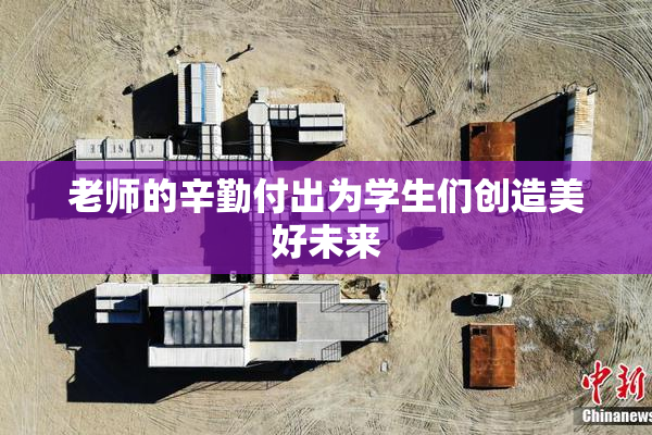 老师的辛勤付出为学生们创造美好未来