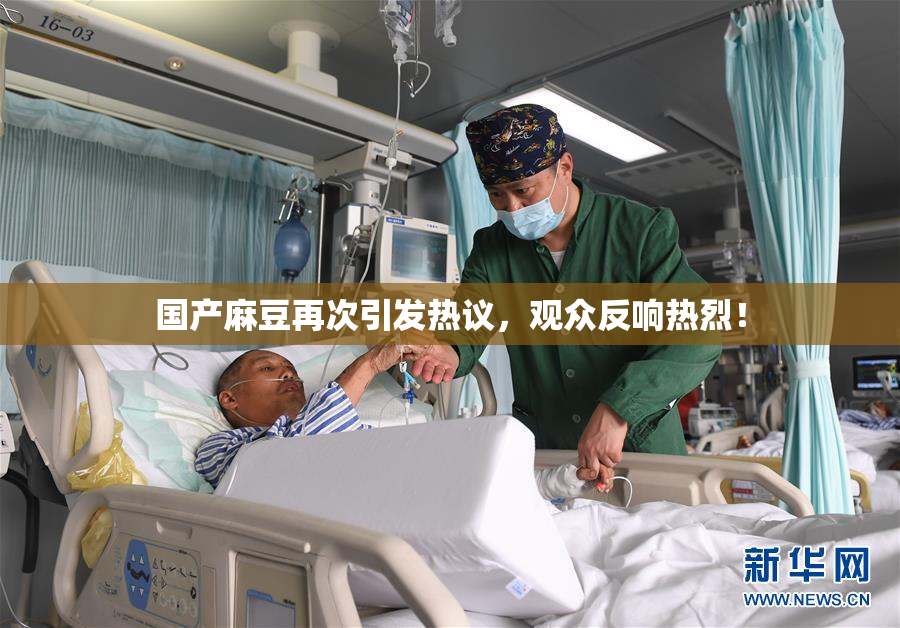 国产麻豆再次引发热议，观众反响热烈！