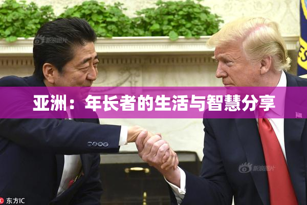 亚洲：年长者的生活与智慧分享