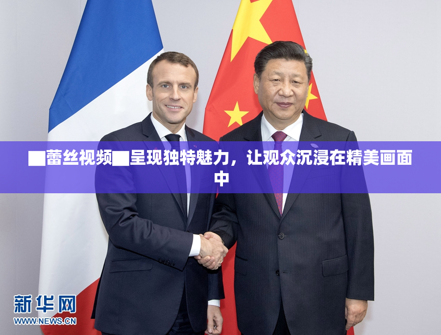 ▇蕾丝视频▇呈现独特魅力，让观众沉浸在精美画面中