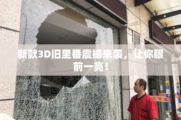 新款3D旧里番震撼来袭，让你眼前一亮！