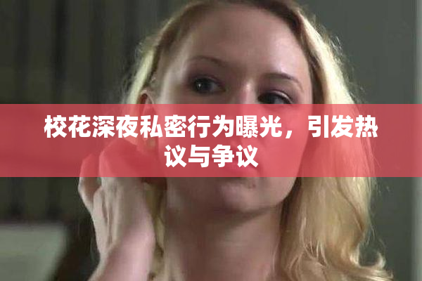 校花深夜私密行为曝光，引发热议与争议