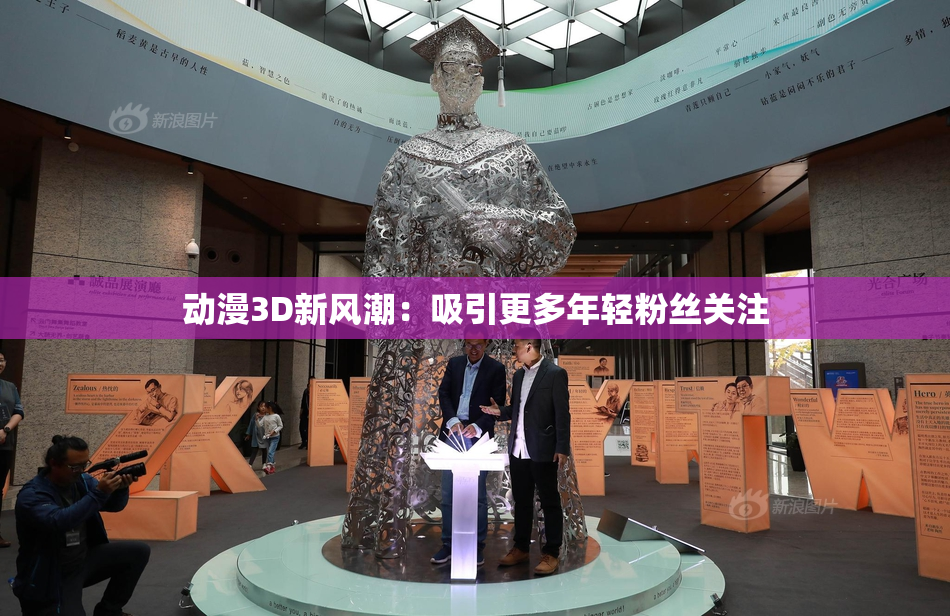 动漫3D新风潮：吸引更多年轻粉丝关注
