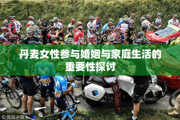 丹麦女性参与婚姻与家庭生活的重要性探讨