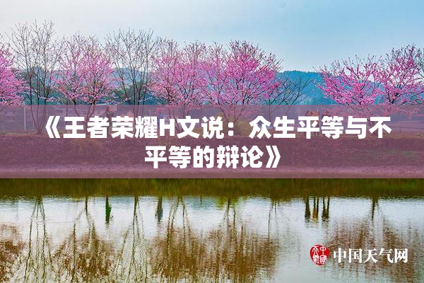 《王者荣耀H文说：众生平等与不平等的辩论》
