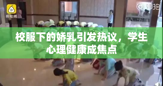 校服下的娇乳引发热议，学生心理健康成焦点