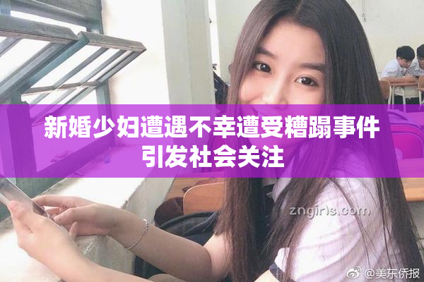 新婚少妇遭遇不幸遭受糟蹋事件引发社会关注
