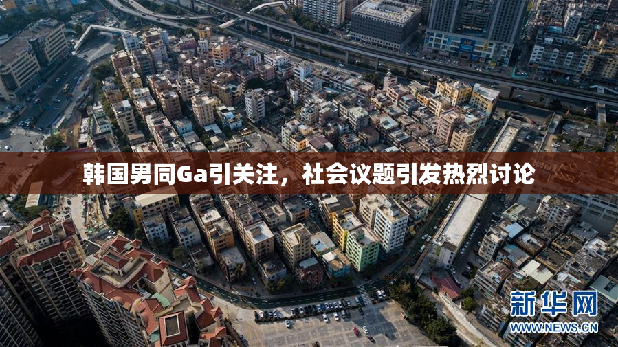 韩国男同Ga引关注，社会议题引发热烈讨论