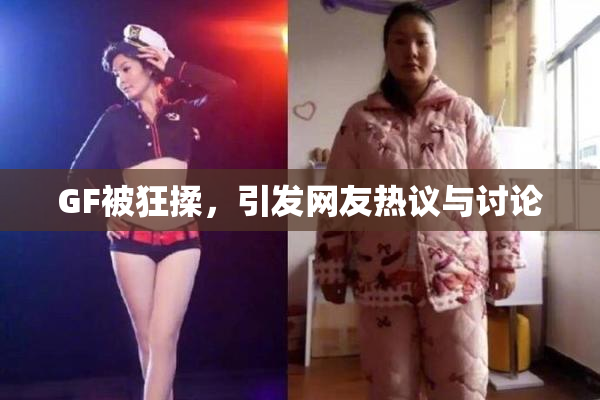 GF被狂揉，引发网友热议与讨论
