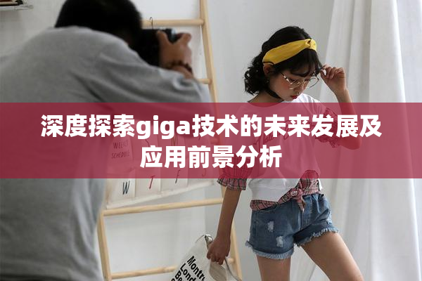 深度探索giga技术的未来发展及应用前景分析