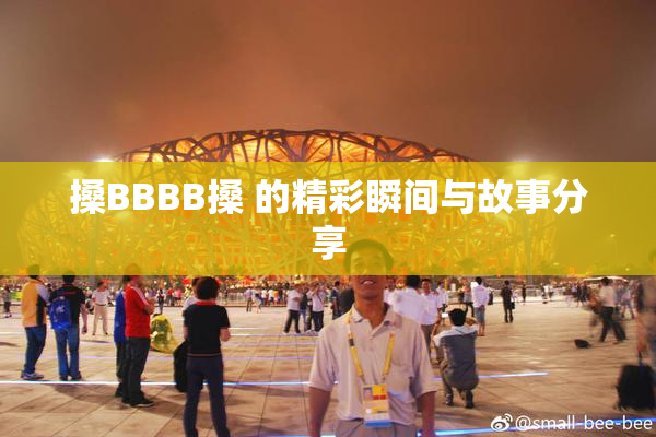 搡BBBB搡 的精彩瞬间与故事分享