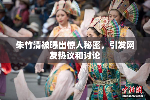 朱竹清被曝出惊人秘密，引发网友热议和讨论