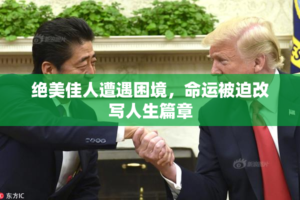 绝美佳人遭遇困境，命运被迫改写人生篇章