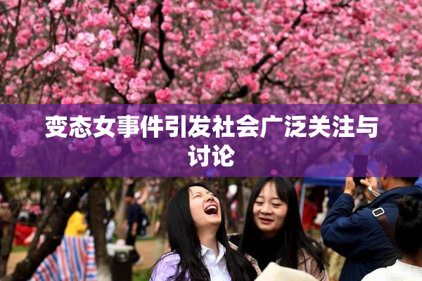 变态女事件引发社会广泛关注与讨论