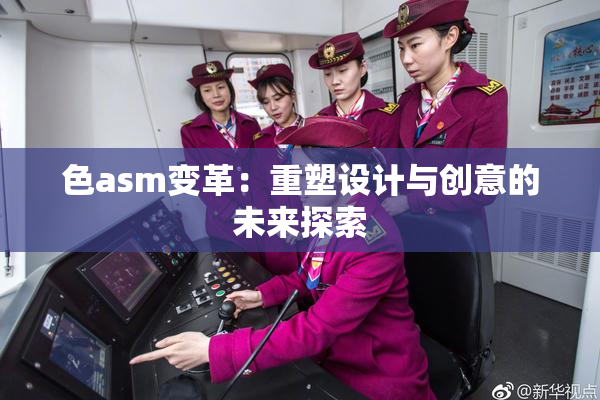色asm变革：重塑设计与创意的未来探索